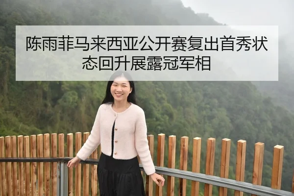 陈雨菲马来西亚公开赛复出首秀状态回升展露冠军相