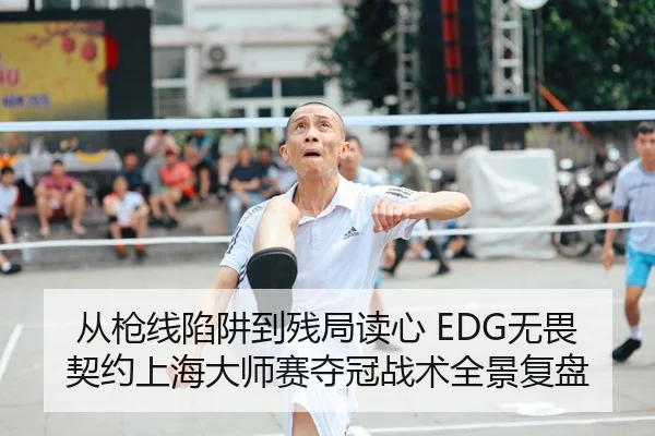 从枪线陷阱到残局读心 EDG无畏契约上海大师赛夺冠战术全景复盘