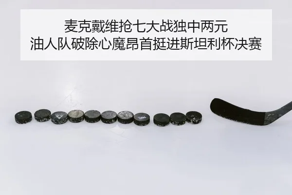 麦克戴维抢七大战独中两元 油人队破除心魔昂首挺进斯坦利杯决赛