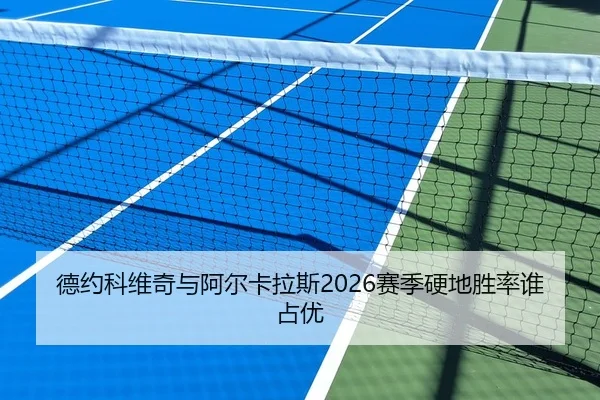 德约科维奇与阿尔卡拉斯2026赛季硬地胜率谁占优