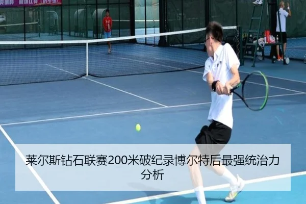 莱尔斯钻石联赛200米破纪录博尔特后最强统治力分析