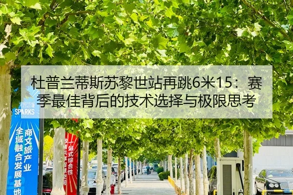 杜普兰蒂斯苏黎世站再跳6米15：赛季最佳背后的技术选择与极限思考