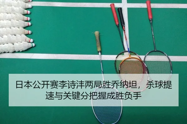 日本公开赛李诗沣两局胜乔纳坦，杀球提速与关键分把握成胜负手